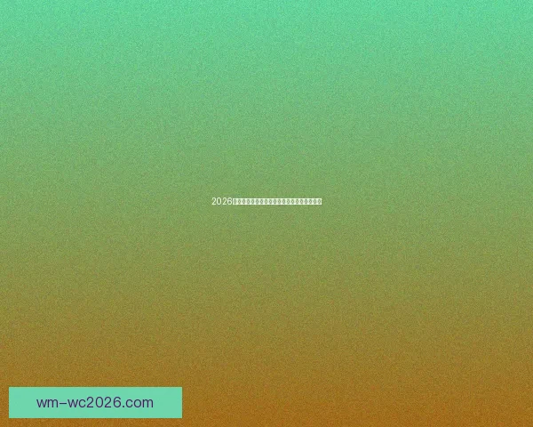 2026世界杯夺冠热门球队全面解析与赛场实力预测