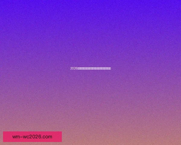 2026世界杯夺冠热门球队全解析谁将最终捧起大力神杯