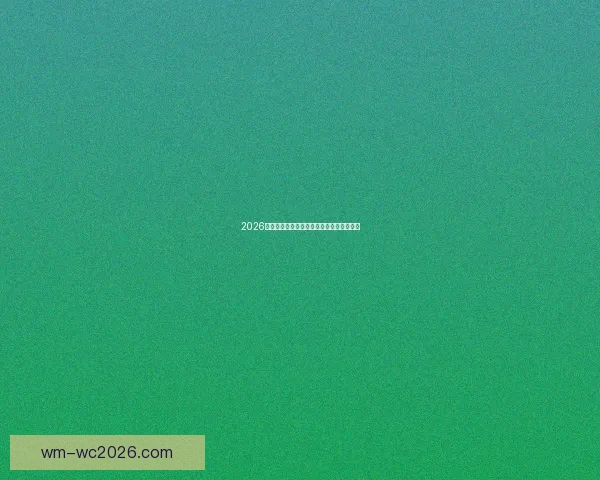 2026世界杯晋级球队全解析及夺冠热门深度预测